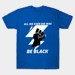 All we ever did was be black T-Shirt